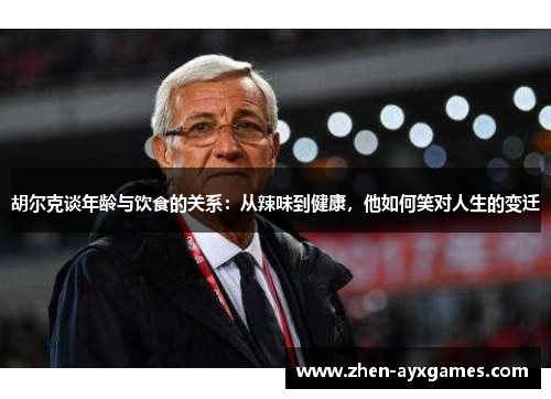 胡尔克谈年龄与饮食的关系：从辣味到健康，他如何笑对人生的变迁