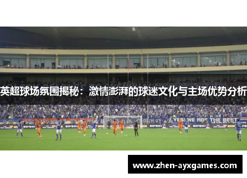 英超球场氛围揭秘：激情澎湃的球迷文化与主场优势分析