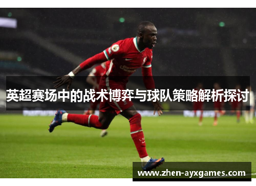 英超赛场中的战术博弈与球队策略解析探讨