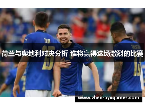 荷兰与奥地利对决分析 谁将赢得这场激烈的比赛
