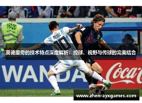 莫德里奇的技术特点深度解析：控球、视野与传球的完美结合