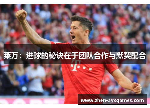 莱万：进球的秘诀在于团队合作与默契配合