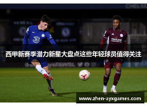 西甲新赛季潜力新星大盘点这些年轻球员值得关注