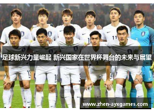 足球新兴力量崛起 新兴国家在世界杯舞台的未来与展望