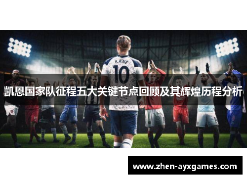 凯恩国家队征程五大关键节点回顾及其辉煌历程分析