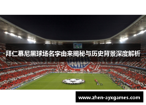 拜仁慕尼黑球场名字由来揭秘与历史背景深度解析 拜仁慕尼黑球场名字由来揭秘与历史背景深度解析