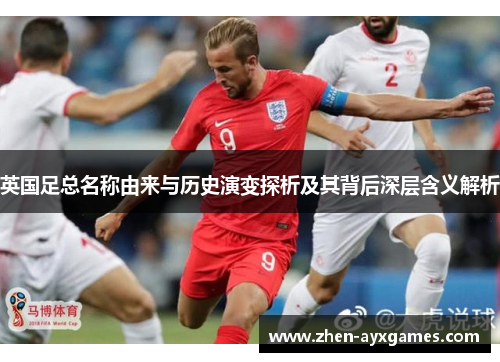 英国足总名称由来与历史演变探析及其背后深层含义解析