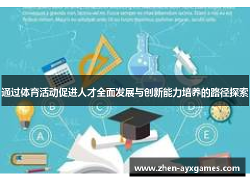 通过体育活动促进人才全面发展与创新能力培养的路径探索 通过体育活动促进人才全面发展与创新能力培养的路径探索