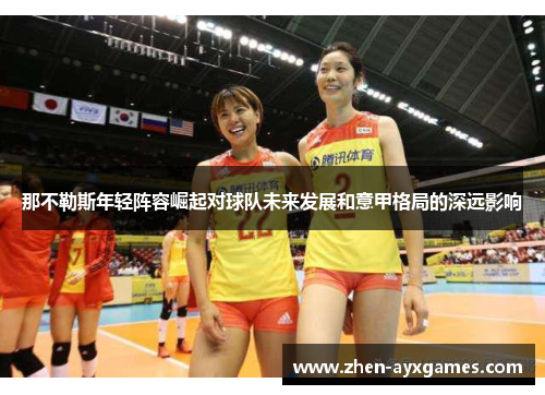 那不勒斯年轻阵容崛起对球队未来发展和意甲格局的深远影响 那不勒斯年轻阵容崛起对球队未来发展和意甲格局的深远影响