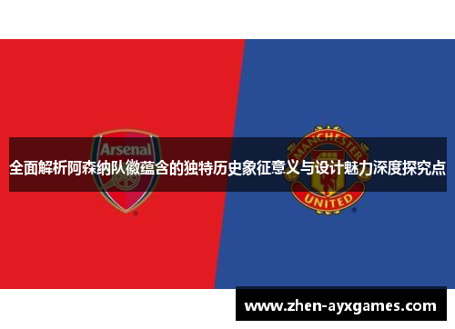 全面解析阿森纳队徽蕴含的独特历史象征意义与设计魅力深度探究点 全面解析阿森纳队徽蕴含的独特历史象征意义与设计魅力深度探究点