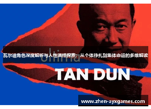 瓦尔迪角色深度解析与人性演绎探索:从个体挣扎到集体命运的多维解读 瓦尔迪角色深度解析与人性演绎探索:从个体挣扎到集体命运的多维解读