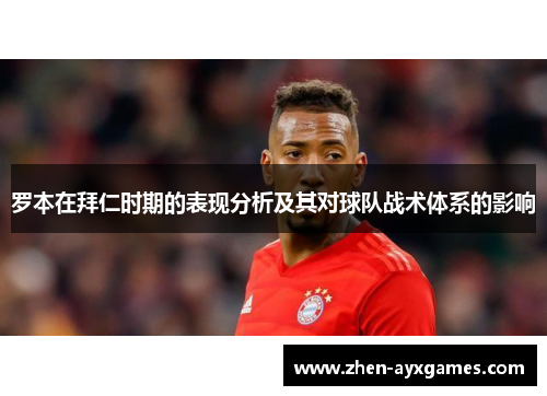 罗本在拜仁时期的表现分析及其对球队战术体系的影响 罗本在拜仁时期的表现分析及其对球队战术体系的影响