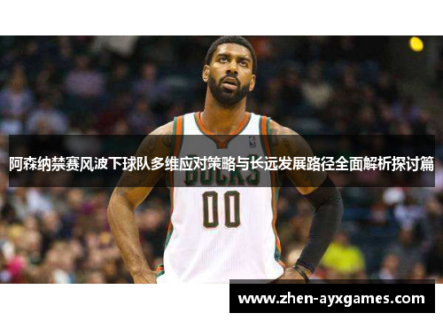 阿森纳禁赛风波下球队多维应对策略与长远发展路径全面解析探讨篇