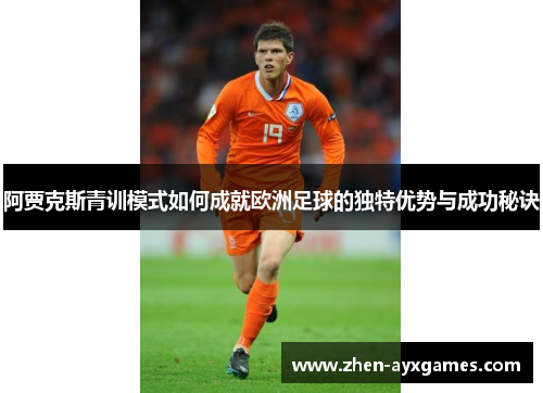阿贾克斯青训模式如何成就欧洲足球的独特优势与成功秘诀