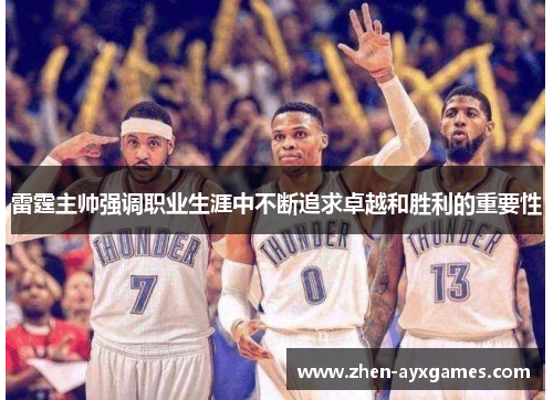 雷霆主帅强调职业生涯中不断追求卓越和胜利的重要性 雷霆主帅强调职业生涯中不断追求卓越和胜利的重要性
