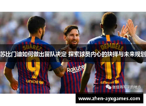 苏比门迪如何做出留队决定 探索球员内心的抉择与未来规划