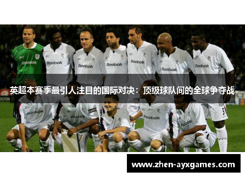 英超本赛季最引人注目的国际对决：顶级球队间的全球争夺战