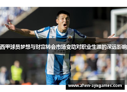 西甲球员梦想与财富转会市场变动对职业生涯的深远影响