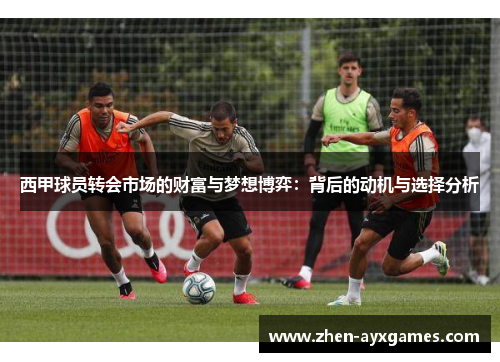 西甲球员转会市场的财富与梦想博弈：背后的动机与选择分析