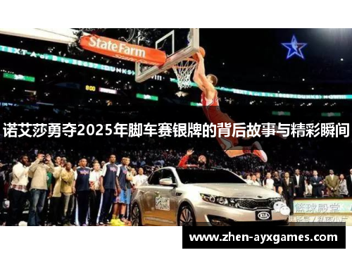诺艾莎勇夺2025年脚车赛银牌的背后故事与精彩瞬间
