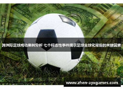 跨洲际足球成功案例分析 七个标志性事件揭示足球全球化背后的关键因素