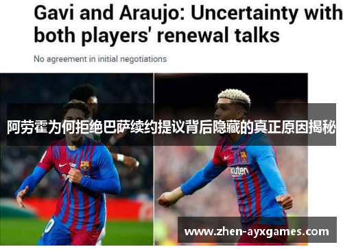 阿劳霍为何拒绝巴萨续约提议背后隐藏的真正原因揭秘 阿劳霍为何拒绝巴萨续约提议背后隐藏的真正原因揭秘