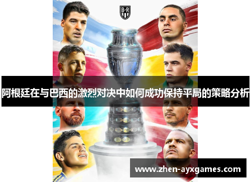 阿根廷在与巴西的激烈对决中如何成功保持平局的策略分析 阿根廷在与巴西的激烈对决中如何成功保持平局的策略分析