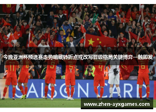 今晚亚洲杯预选赛走势暗藏转折点或改写晋级格局关键博弈一触即发 今晚亚洲杯预选赛走势暗藏转折点或改写晋级格局关键博弈一触即发