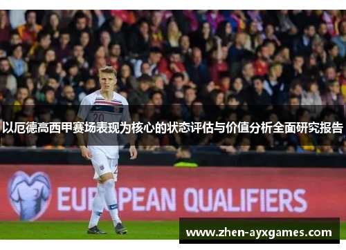 以厄德高西甲赛场表现为核心的状态评估与价值分析全面研究报告 以厄德高西甲赛场表现为核心的状态评估与价值分析全面研究报告