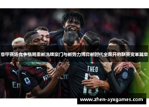 意甲赛场竞争格局重新洗牌豪门与新势力博弈新时代全面开启联赛变革篇章