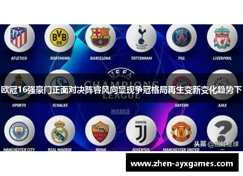 欧冠16强豪门正面对决阵容风向显现争冠格局再生变新变化趋势下