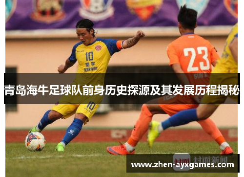 青岛海牛足球队前身历史探源及其发展历程揭秘 青岛海牛足球队前身历史探源及其发展历程揭秘