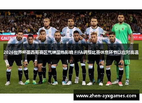 2026世界杯墨西哥赛区气候湿热影响 FIFA调整比赛休息环节以应对高温 2026世界杯墨西哥赛区气候湿热影响 FIFA调整比赛休息环节以应对高温