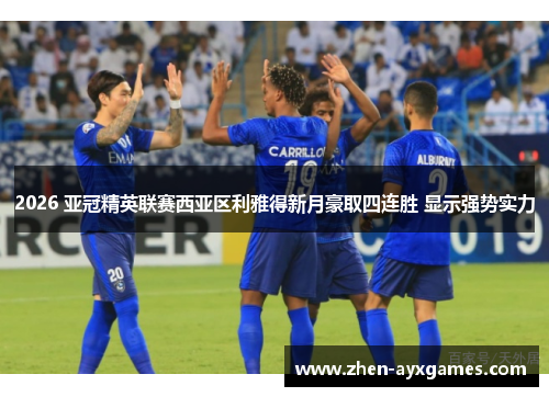 2026 亚冠精英联赛西亚区利雅得新月豪取四连胜 显示强势实力 2026 亚冠精英联赛西亚区利雅得新月豪取四连胜 显示强势实力