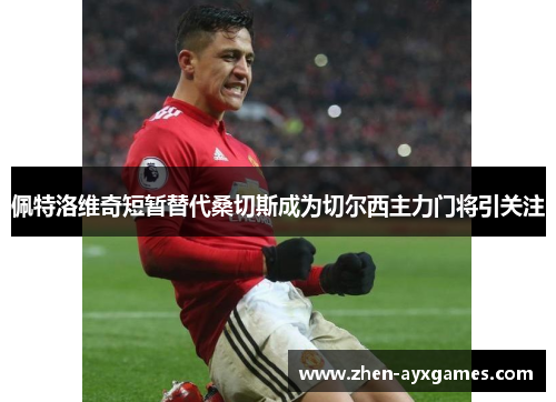 佩特洛维奇短暂替代桑切斯成为切尔西主力门将引关注 佩特洛维奇短暂替代桑切斯成为切尔西主力门将引关注