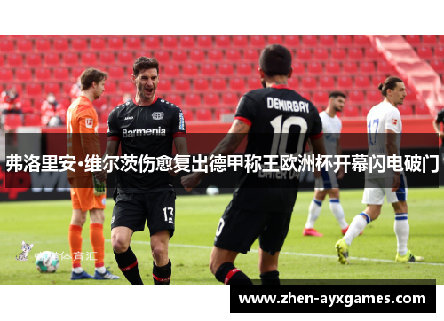弗洛里安·维尔茨伤愈复出德甲称王欧洲杯开幕闪电破门