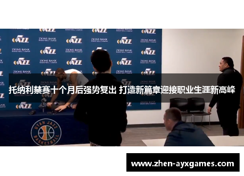 托纳利禁赛十个月后强势复出 打造新篇章迎接职业生涯新高峰