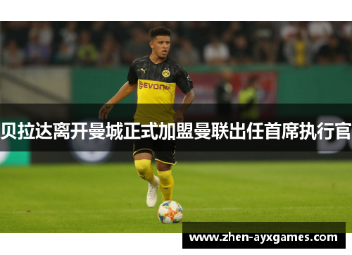 贝拉达离开曼城正式加盟曼联出任首席执行官 贝拉达离开曼城正式加盟曼联出任首席执行官