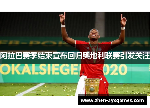 阿拉巴赛季结束宣布回归奥地利联赛引发关注 阿拉巴赛季结束宣布回归奥地利联赛引发关注
