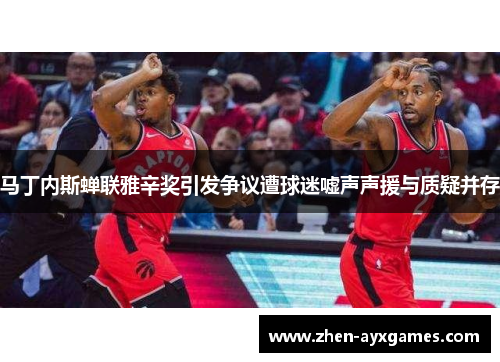 马丁内斯蝉联雅辛奖引发争议遭球迷嘘声声援与质疑并存