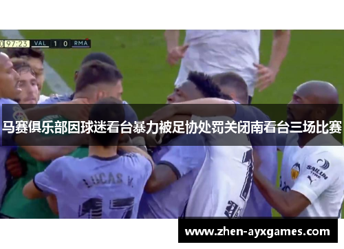 马赛俱乐部因球迷看台暴力被足协处罚关闭南看台三场比赛