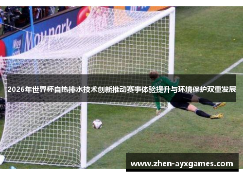 2026年世界杯自热排水技术创新推动赛事体验提升与环境保护双重发展