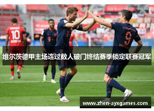 维尔茨德甲主场连过数人破门终结赛季锁定联赛冠军 维尔茨德甲主场连过数人破门终结赛季锁定联赛冠军