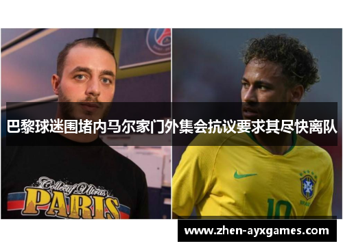 巴黎球迷围堵内马尔家门外集会抗议要求其尽快离队