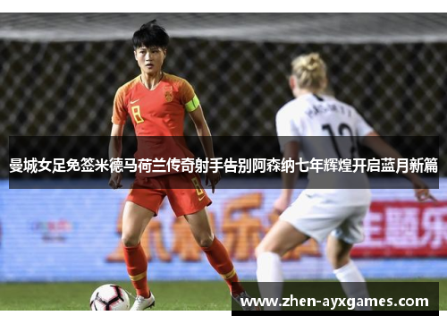 曼城女足免签米德马荷兰传奇射手告别阿森纳七年辉煌开启蓝月新篇 曼城女足免签米德马荷兰传奇射手告别阿森纳七年辉煌开启蓝月新篇